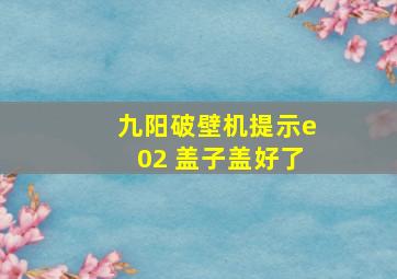 九阳破壁机提示e02 盖子盖好了